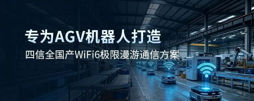 全栈自主可控，毫秒无感漫游：四信全国产WiFi6 AGV工业通信方案